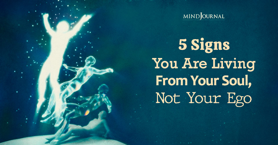 5 Signs You Are Living From Your Soul, Not Your Ego