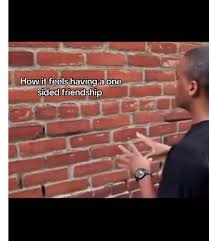 How it feels having a one sided friendship!