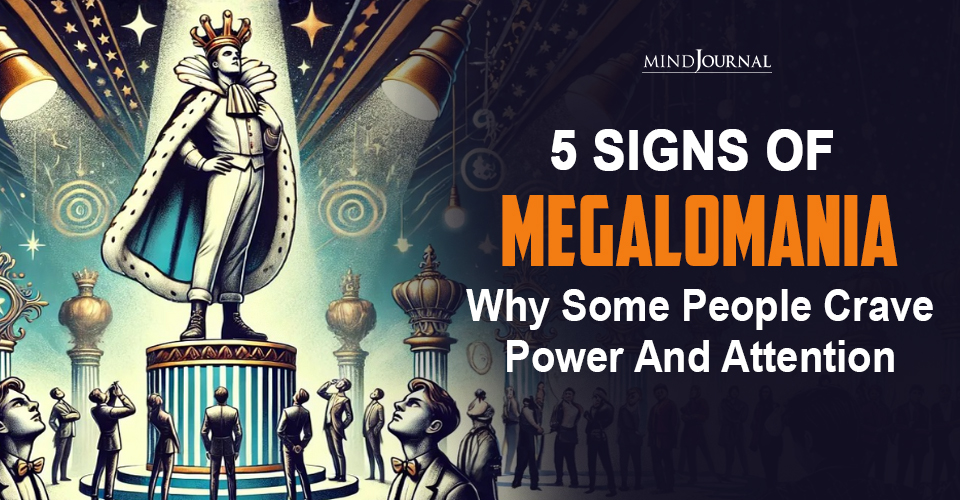 5 Alarming Signs of Megalomania Which Can Be Heinous To You
