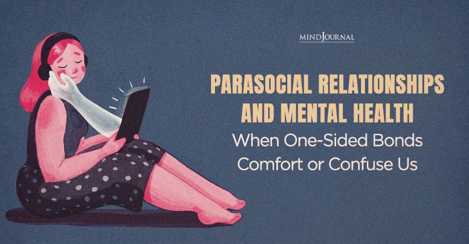 Parasocial Relationships and Mental Health: When One-Sided Bonds Comfort or Confuse Us