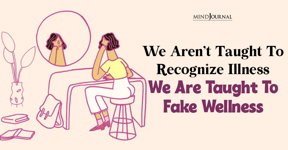 We Aren’t Taught To Recognize Illness, We Are Taught To Fake Wellness