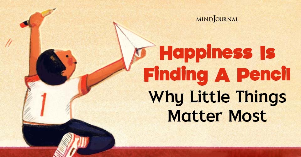 Happiness Is Finding A Pencil: Why Little Things Matter Most