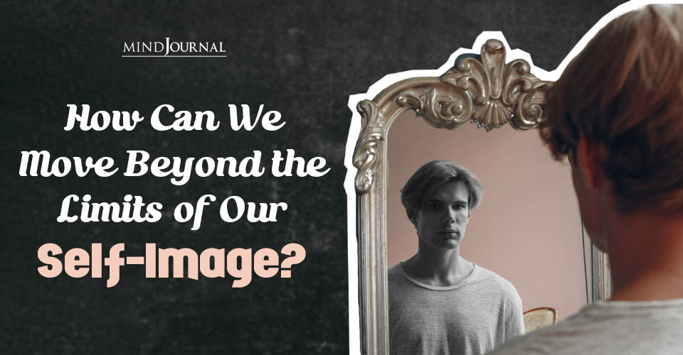 How Can We Move Beyond the Limits of Our Self-Image?