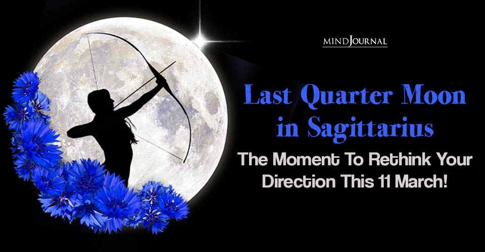 Last Quarter Moon in Sagittarius: 11 March Interesting Event