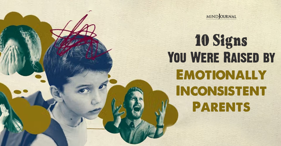 10 Signs Emotionally Inconsistent Parents Raised You