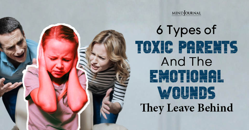 6 Types of Toxic Parents And The Emotional Wounds They Cause