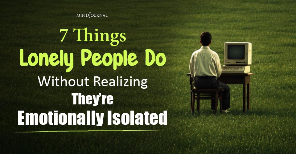 7 Things Lonely People Do Without Realizing They’re Emotionally Isolated