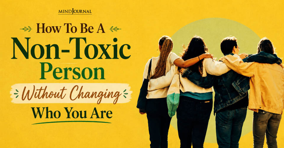 How To Stop Being Toxic: 7 Simple Habits To Change