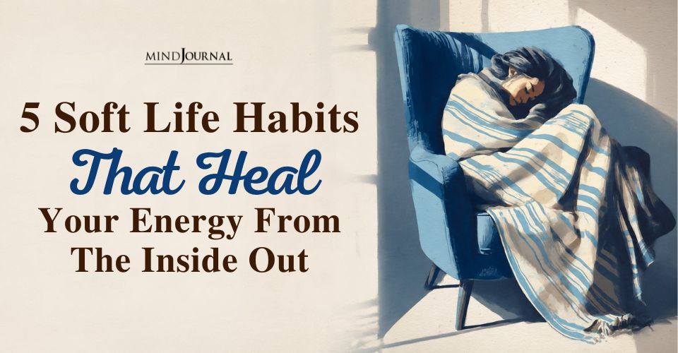 5 Soft Life Habits That Heal Your Energy: Learn How