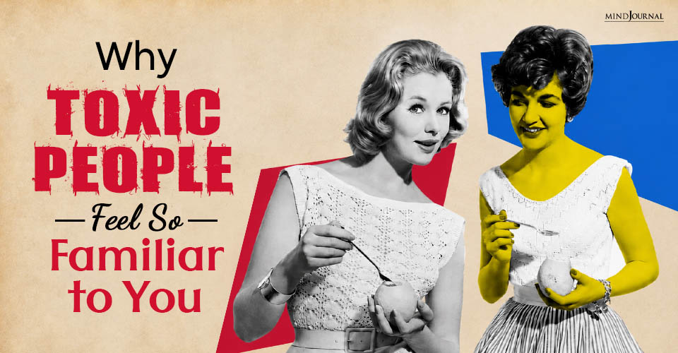 Why Toxic People Feel So Familiar to You